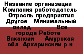 Pr › Название организации ­ Компания-работодатель › Отрасль предприятия ­ Другое › Минимальный оклад ­ 16 000 - Все города Работа » Вакансии   . Амурская обл.,Архаринский р-н